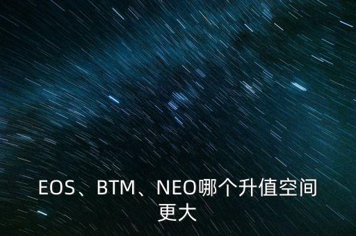 EOS、BTM、NEO哪個升值空間更大