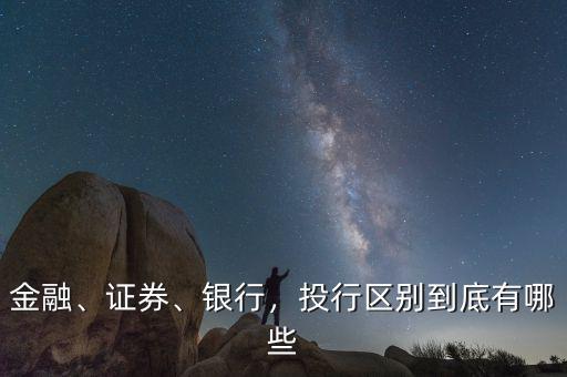 金融、證券、銀行，投行區(qū)別到底有哪些