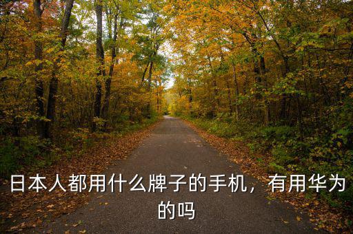 日本人都用什么牌子的手機(jī)，有用華為的嗎