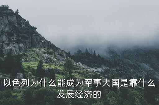 以色列為什么能成為軍事大國是靠什么發(fā)展經(jīng)濟的