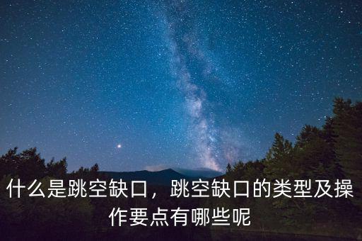 什么是跳空缺口，跳空缺口的類型及操作要點有哪些呢