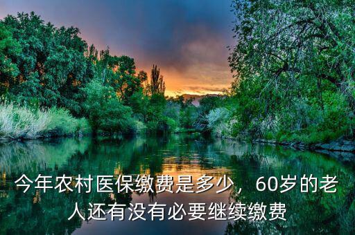 今年農(nóng)村醫(yī)保繳費(fèi)是多少，60歲的老人還有沒有必要繼續(xù)繳費(fèi)