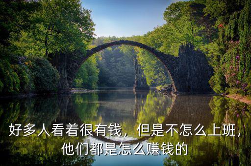 好多人看著很有錢，但是不怎么上班，他們都是怎么賺錢的