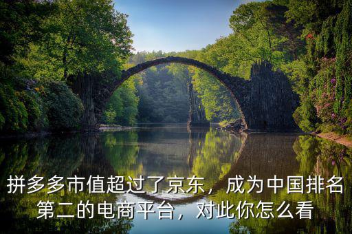 拼多多市值超過了京東，成為中國排名第二的電商平臺，對此你怎么看