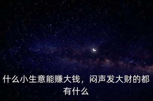 什么小生意能賺大錢，悶聲發(fā)大財(cái)?shù)亩加惺裁? class=