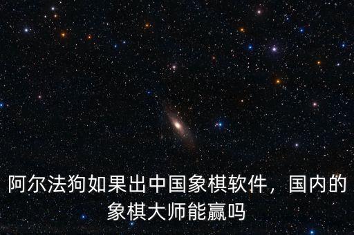 阿爾法狗如果出中國象棋軟件，國內(nèi)的象棋大師能贏嗎