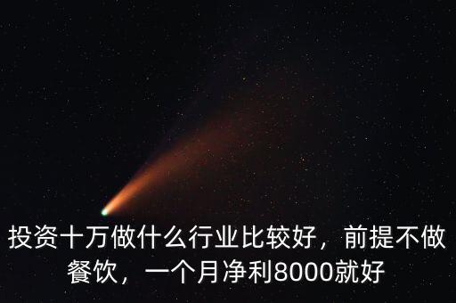 投資十萬做什么行業(yè)比較好，前提不做餐飲，一個月凈利8000就好