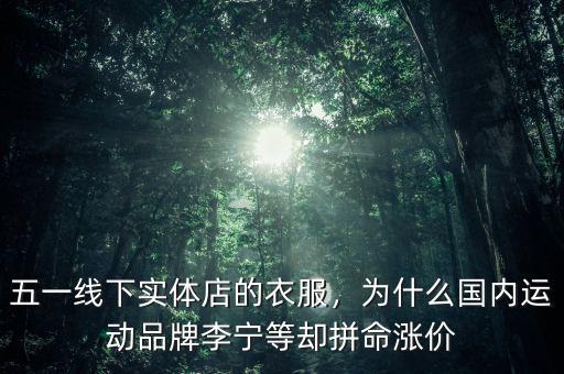 五一線下實(shí)體店的衣服，為什么國內(nèi)運(yùn)動(dòng)品牌李寧等卻拼命漲價(jià)