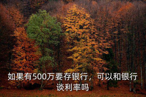 如果有500萬要存銀行，可以和銀行談利率嗎