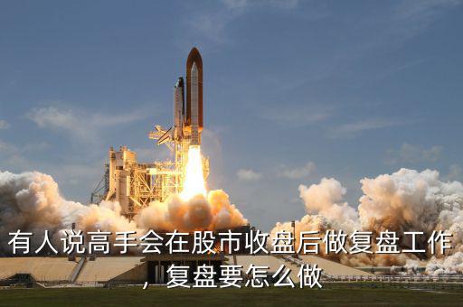 有人說高手會在股市收盤后做復盤工作，復盤要怎么做