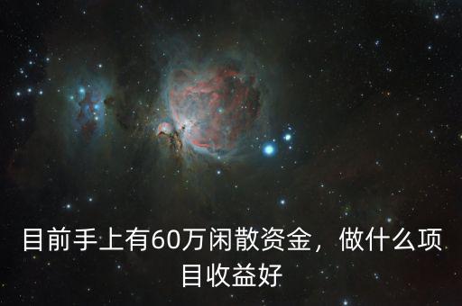 目前手上有60萬(wàn)閑散資金，做什么項(xiàng)目收益好