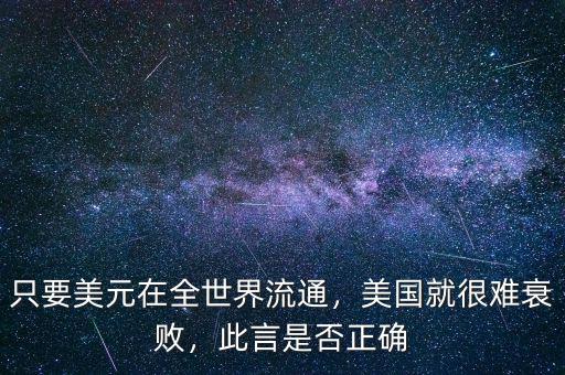 只要美元在全世界流通，美國就很難衰敗，此言是否正確