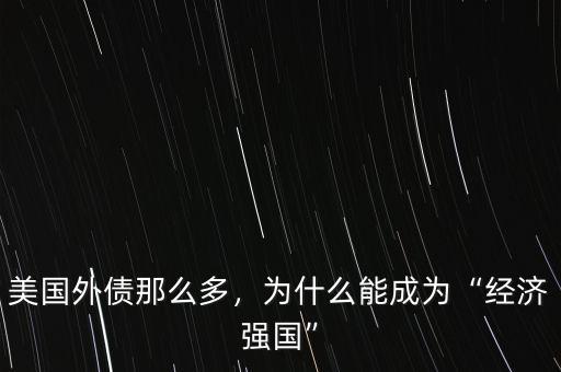 美國(guó)外債那么多，為什么能成為“經(jīng)濟(jì)強(qiáng)國(guó)”
