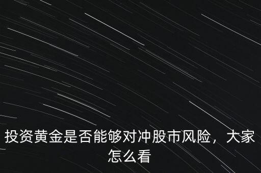 投資黃金是否能夠?qū)_股市風(fēng)險(xiǎn)，大家怎么看