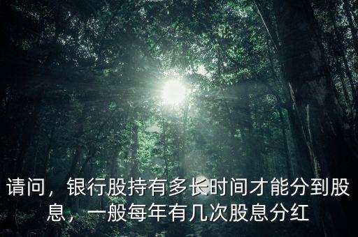 請問，銀行股持有多長時間才能分到股息，一般每年有幾次股息分紅