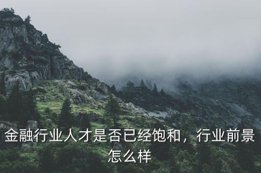 金融行業(yè)人才是否已經(jīng)飽和，行業(yè)前景怎么樣