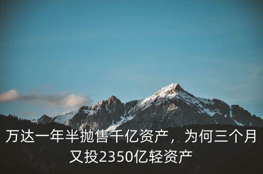 萬達一年半拋售千億資產(chǎn)，為何三個月又投2350億輕資產(chǎn)