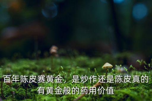 百年陳皮賽黃金，是炒作還是陳皮真的有黃金般的藥用價(jià)值