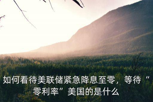 如何看待美聯(lián)儲緊急降息至零，等待“零利率”美國的是什么