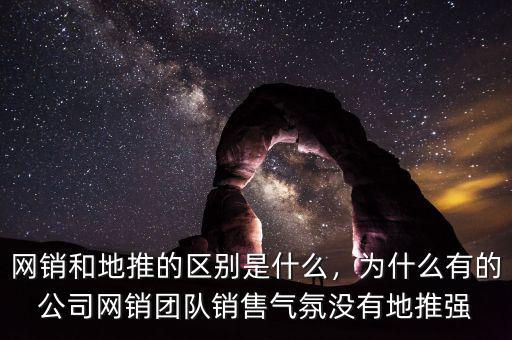 網(wǎng)銷和地推的區(qū)別是什么，為什么有的公司網(wǎng)銷團(tuán)隊(duì)銷售氣氛沒有地推強(qiáng)
