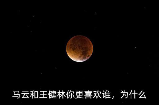 馬云和王健林你更喜歡誰，為什么