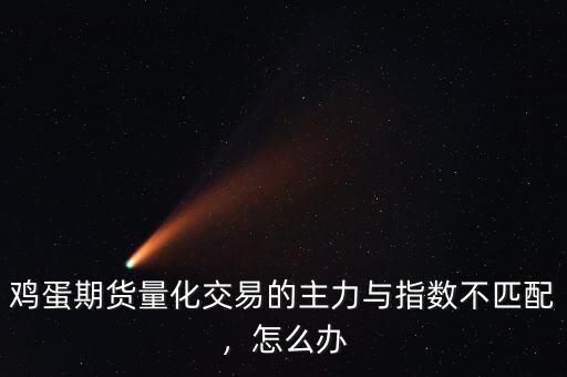 雞蛋期貨量化交易的主力與指數(shù)不匹配，怎么辦