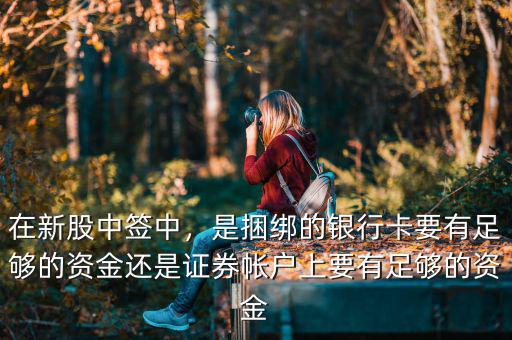 在新股中簽中，是捆綁的銀行卡要有足夠的資金還是證券帳戶上要有足夠的資金