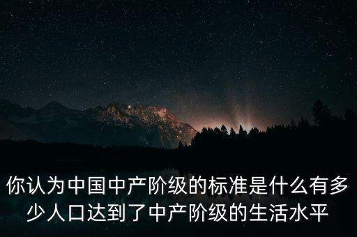 你認為中國中產(chǎn)階級的標準是什么有多少人口達到了中產(chǎn)階級的生活水平