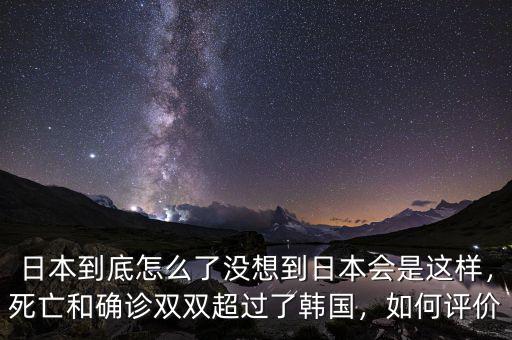 日本到底怎么了沒想到日本會是這樣，死亡和確診雙雙超過了韓國，如何評價