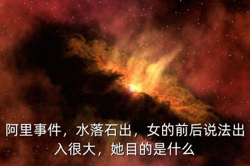 阿里事件，水落石出，女的前后說(shuō)法出入很大，她目的是什么