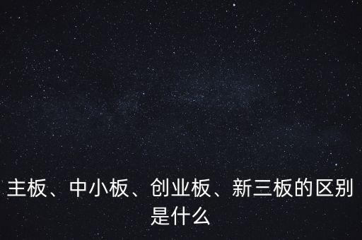主板、中小板、創(chuàng)業(yè)板、新三板的區(qū)別是什么