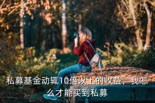 私募基金動(dòng)輒10倍以上的收益，我怎么才能買到私募