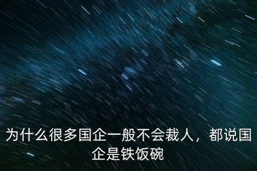 為什么很多國企一般不會裁人，都說國企是鐵飯碗