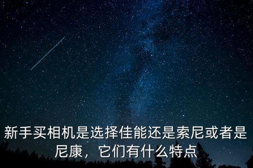 新手買相機(jī)是選擇佳能還是索尼或者是尼康，它們有什么特點(diǎn)