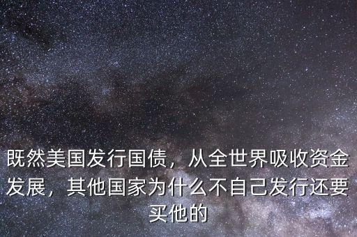 既然美國發(fā)行國債，從全世界吸收資金發(fā)展，其他國家為什么不自己發(fā)行還要買他的