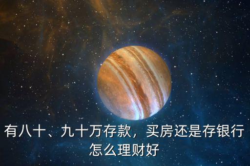 有八十、九十萬(wàn)存款，買房還是存銀行怎么理財(cái)好