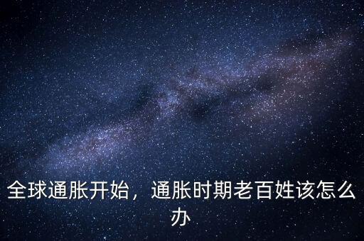 全球通脹開始，通脹時(shí)期老百姓該怎么辦