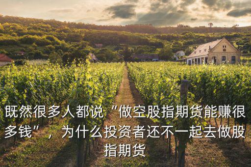 既然很多人都說“做空股指期貨能賺很多錢”，為什么投資者還不一起去做股指期貨
