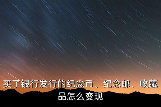 買了銀行發(fā)行的紀(jì)念幣、紀(jì)念郵、收藏品怎么變現(xiàn)