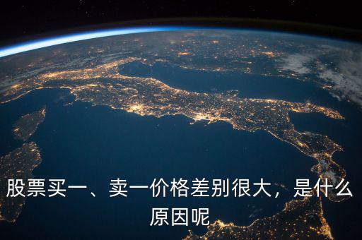 股票買一、賣一價(jià)格差別很大，是什么原因呢