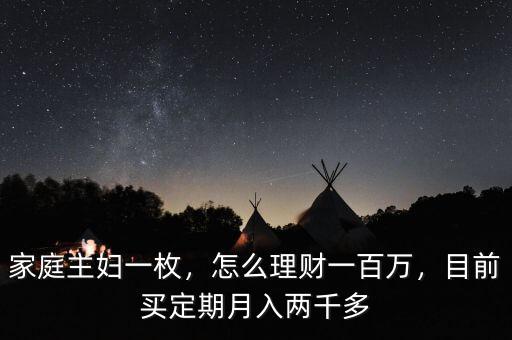 家庭主婦一枚，怎么理財(cái)一百萬(wàn)，目前買定期月入兩千多