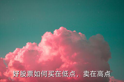 好股票如何買在低點(diǎn)，賣在高點(diǎn)