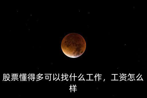 股票懂得多可以找什么工作，工資怎么樣