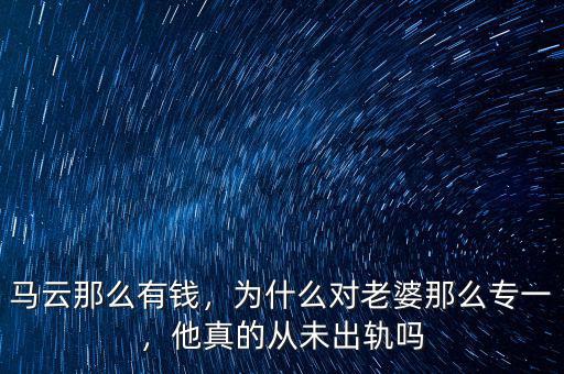 馬云那么有錢，為什么對老婆那么專一，他真的從未出軌嗎