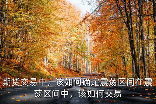 期貨交易中，該如何確定震蕩區(qū)間在震蕩區(qū)間中，該如何交易