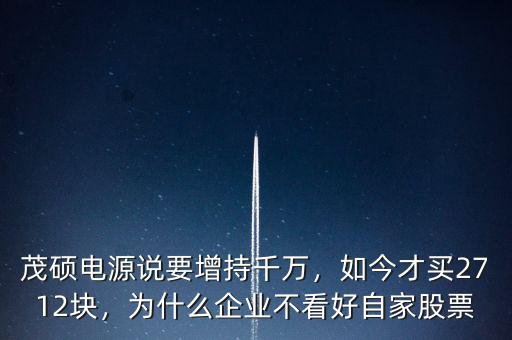 茂碩電源說(shuō)要增持千萬(wàn)，如今才買2712塊，為什么企業(yè)不看好自家股票