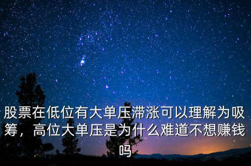 股票在低位有大單壓滯漲可以理解為吸籌，高位大單壓是為什么難道不想賺錢嗎