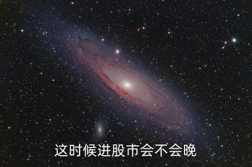 這時候進(jìn)股市會不會晚