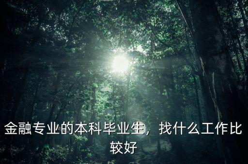 金融專業(yè)的本科畢業(yè)生，找什么工作比較好