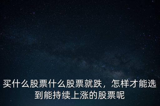 買什么股票什么股票就跌，怎樣才能選到能持續(xù)上漲的股票呢